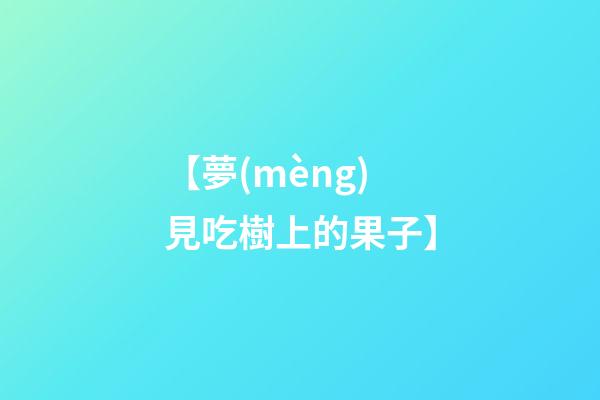 【夢(mèng)見吃樹上的果子】