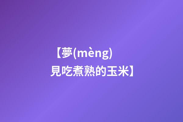 【夢(mèng)見吃煮熟的玉米】