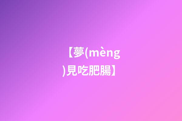 【夢(mèng)見吃肥腸】