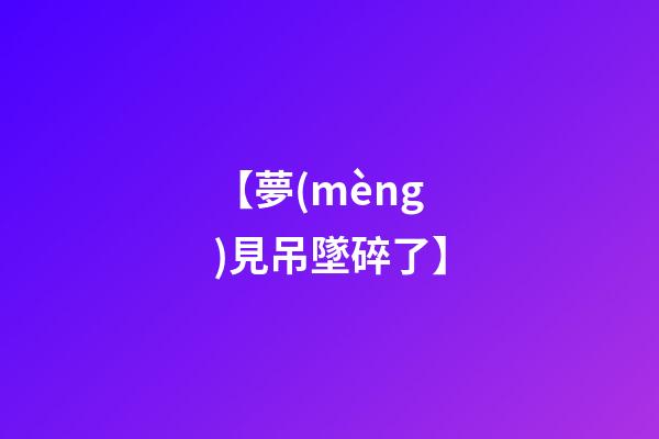 【夢(mèng)見吊墜碎了】