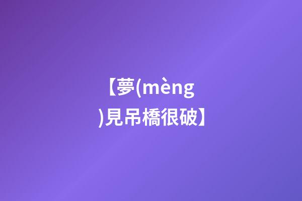 【夢(mèng)見吊橋很破】