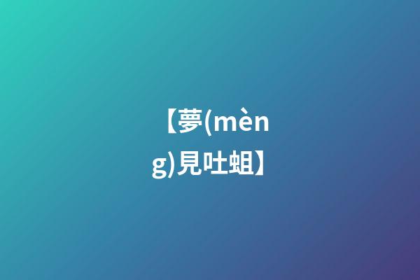 【夢(mèng)見吐蛆】
