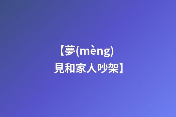 【夢(mèng)見和家人吵架】