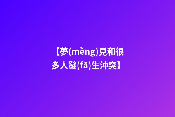 【夢(mèng)見和很多人發(fā)生沖突】