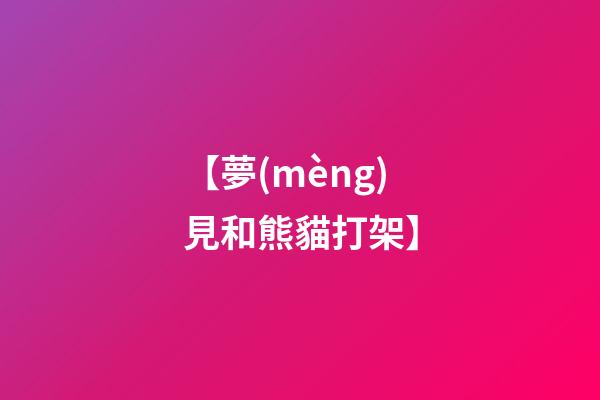 【夢(mèng)見和熊貓打架】