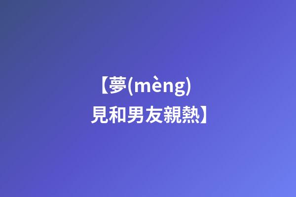 【夢(mèng)見和男友親熱】