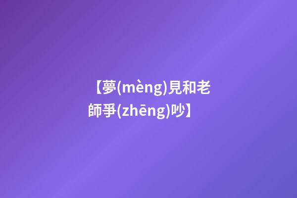 【夢(mèng)見和老師爭(zhēng)吵】