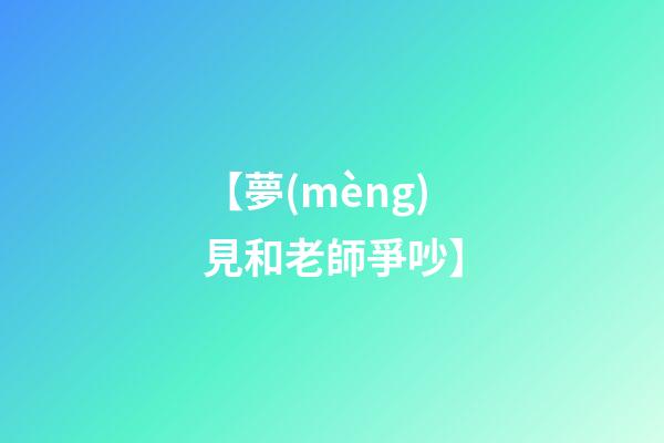 【夢(mèng)見和老師爭吵】