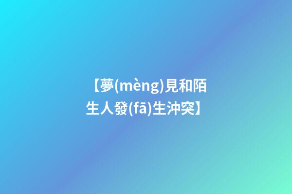【夢(mèng)見和陌生人發(fā)生沖突】