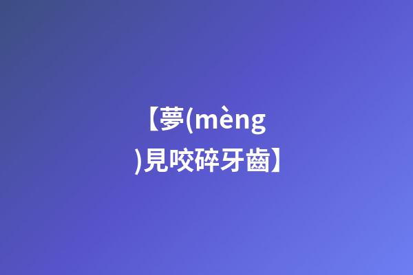 【夢(mèng)見咬碎牙齒】