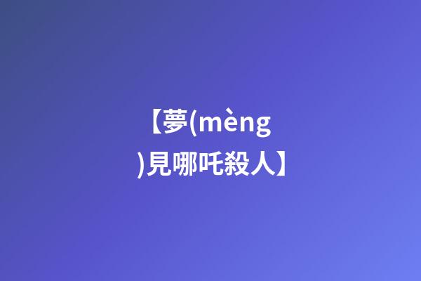 【夢(mèng)見哪吒殺人】