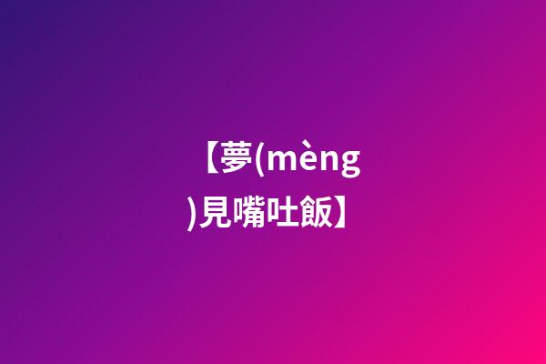 【夢(mèng)見嘴吐飯】