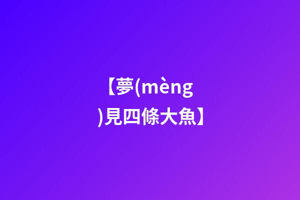 【夢(mèng)見四條大魚】
