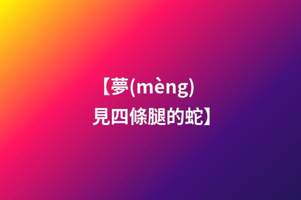 【夢(mèng)見四條腿的蛇】