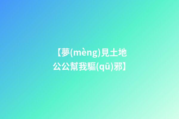 【夢(mèng)見土地公公幫我驅(qū)邪】