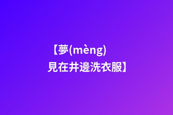 【夢(mèng)見在井邊洗衣服】