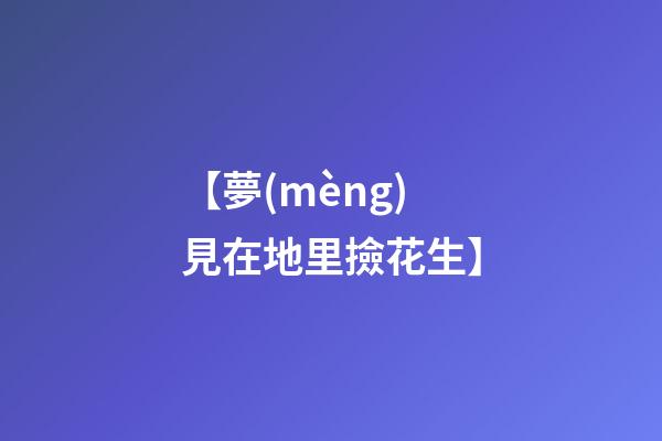 【夢(mèng)見在地里撿花生】