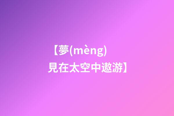 【夢(mèng)見在太空中遨游】