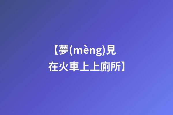 【夢(mèng)見在火車上上廁所】