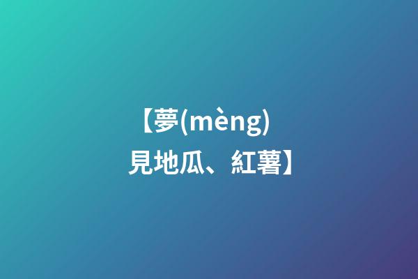 【夢(mèng)見地瓜、紅薯】