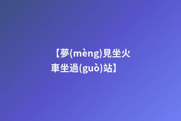 【夢(mèng)見坐火車坐過(guò)站】