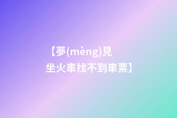 【夢(mèng)見坐火車找不到車票】