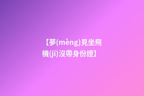 【夢(mèng)見坐飛機(jī)沒帶身份證】