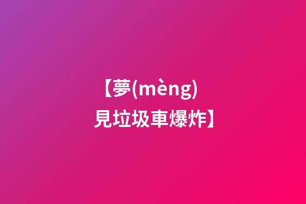 【夢(mèng)見垃圾車爆炸】