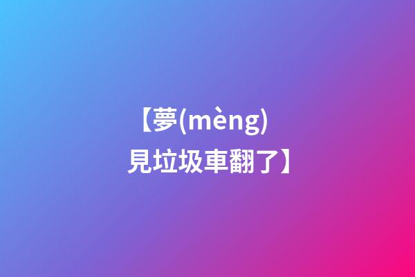 【夢(mèng)見垃圾車翻了】