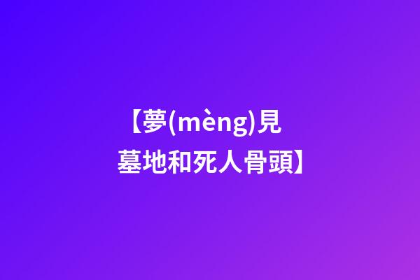【夢(mèng)見墓地和死人骨頭】