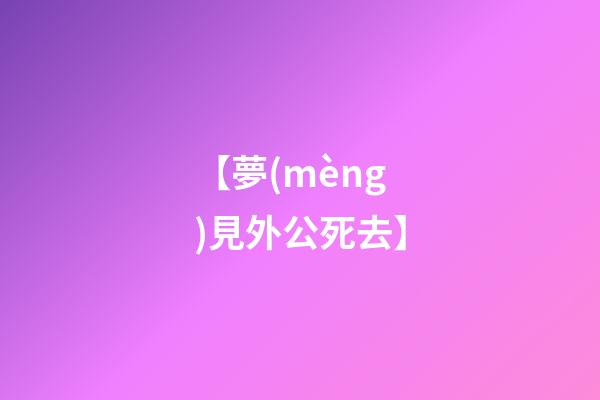 【夢(mèng)見外公死去】