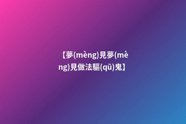 【夢(mèng)見夢(mèng)見做法驅(qū)鬼】