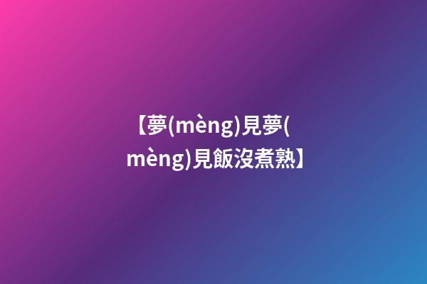 【夢(mèng)見夢(mèng)見飯沒煮熟】