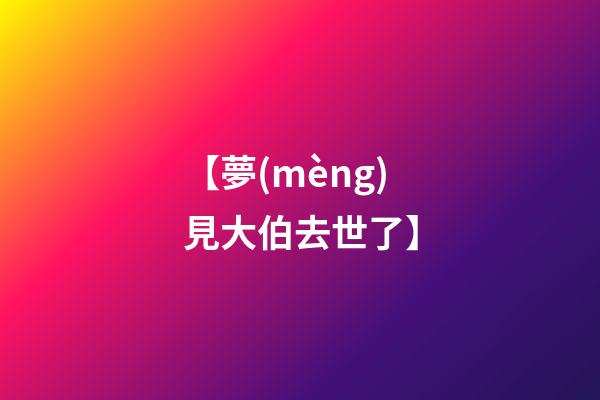 【夢(mèng)見大伯去世了】