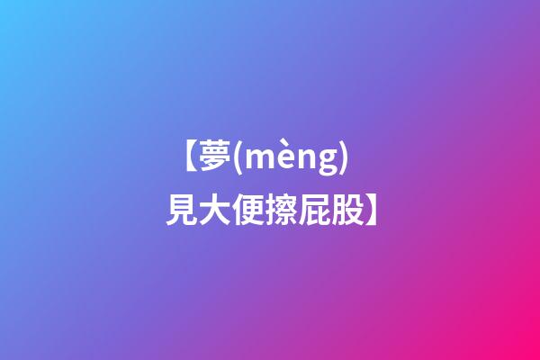 【夢(mèng)見大便擦屁股】