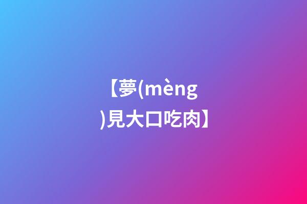 【夢(mèng)見大口吃肉】