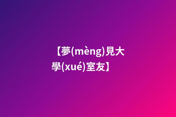 【夢(mèng)見大學(xué)室友】