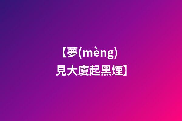 【夢(mèng)見大廈起黑煙】
