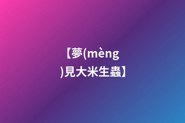 【夢(mèng)見大米生蟲】