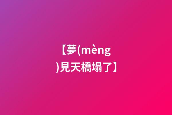 【夢(mèng)見天橋塌了】