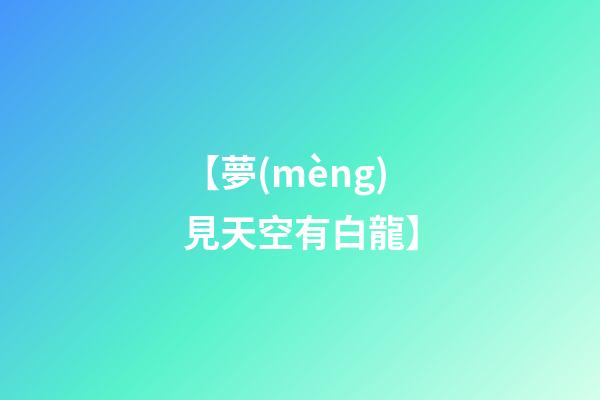【夢(mèng)見天空有白龍】