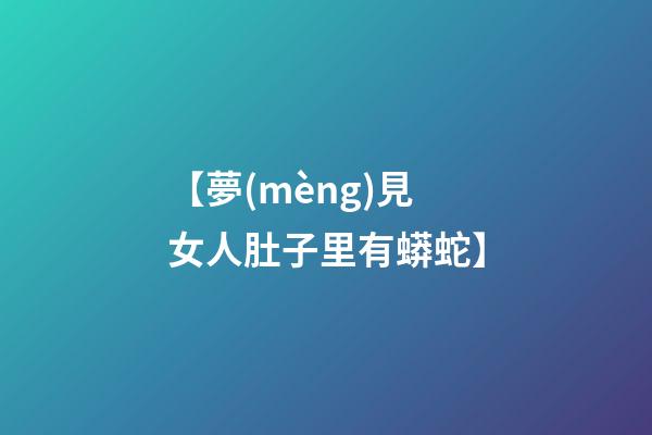 【夢(mèng)見女人肚子里有蟒蛇】