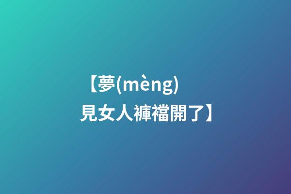 【夢(mèng)見女人褲襠開了】