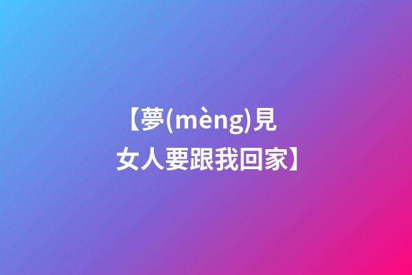 【夢(mèng)見女人要跟我回家】
