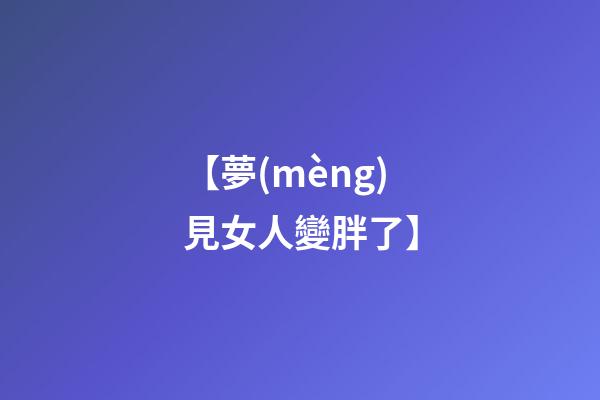 【夢(mèng)見女人變胖了】