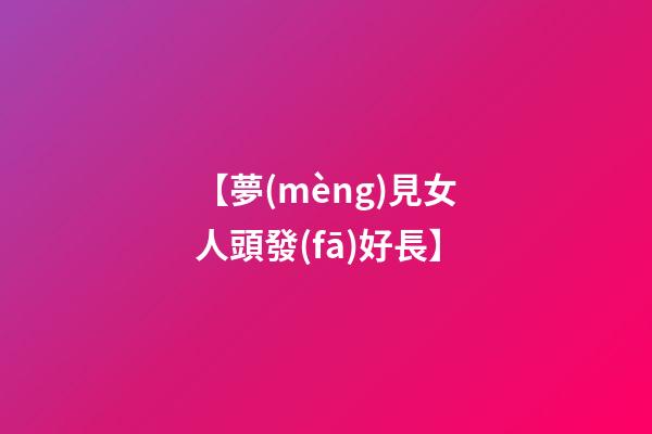 【夢(mèng)見女人頭發(fā)好長】