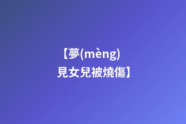 【夢(mèng)見女兒被燒傷】