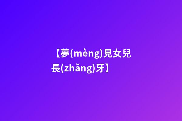 【夢(mèng)見女兒長(zhǎng)牙】