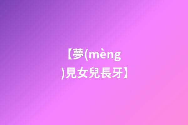 【夢(mèng)見女兒長牙】