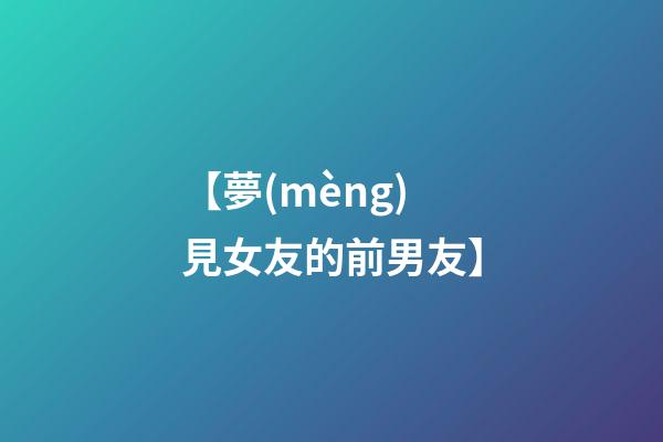 【夢(mèng)見女友的前男友】